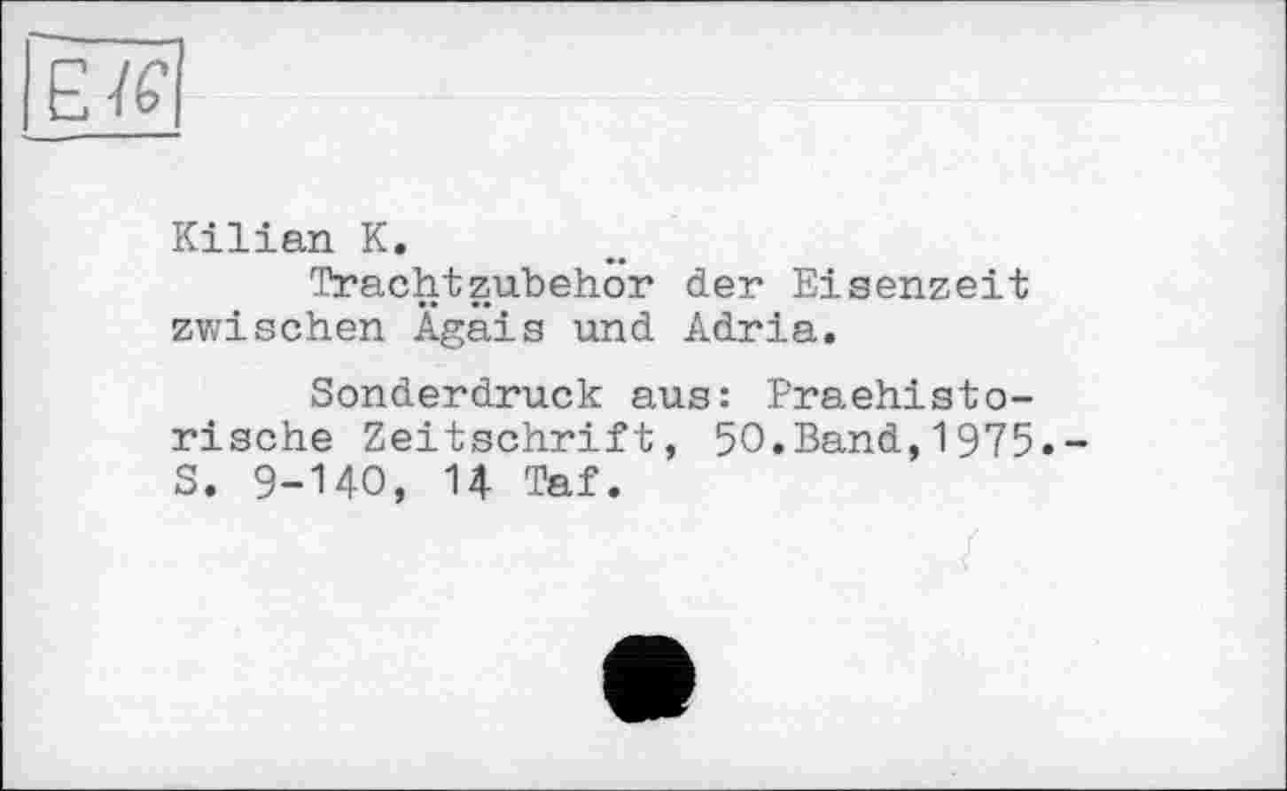 ﻿Kilian К.
Trachtzubehor der Eisenzeit zwischen Ägäis und Adria.
Sonderdruck aus: Praehisto-rische Zeitschrift, 50.Band,1975.-S. 9-140, U Taf.